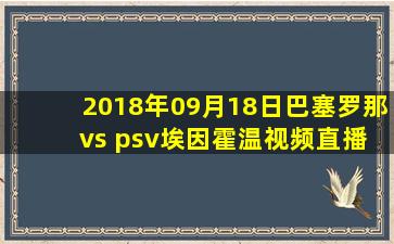 2018年09月18日巴塞罗那 vs psv埃因霍温视频直播